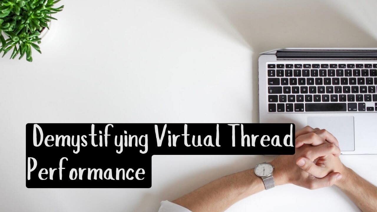 demystifying virtual thread performance: unveiling the truth beyond the buzz